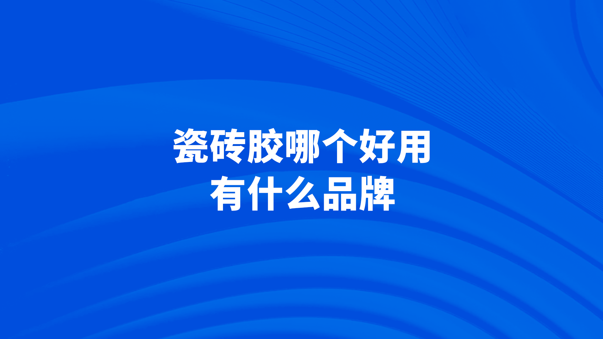 瓷砖胶10大品牌(全国十大瓷砖胶品牌最新排行) 瓷砖胶10大品牌(全国十大瓷砖胶品牌最新排行)